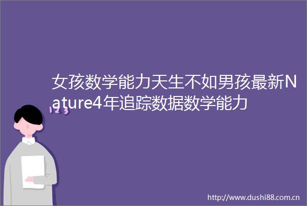 女孩数学能力天生不如男孩最新Nature4年追踪数据数学能力无性别天赋其受教育环境与社会文化因素的影响更大