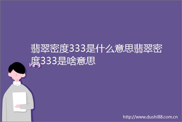 翡翠密度333是什么意思翡翠密度333是啥意思