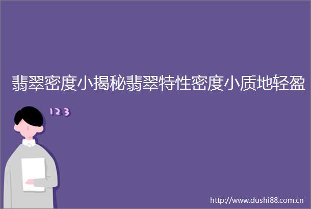 翡翠密度小揭秘翡翠特性密度小质地轻盈