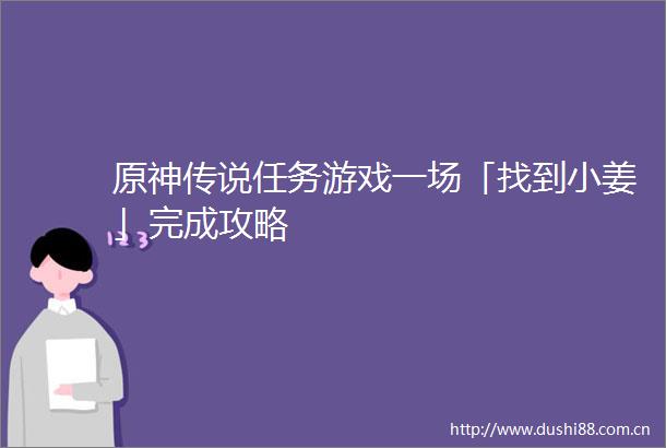 原神传说任务游戏一场「找到小姜」完成攻略