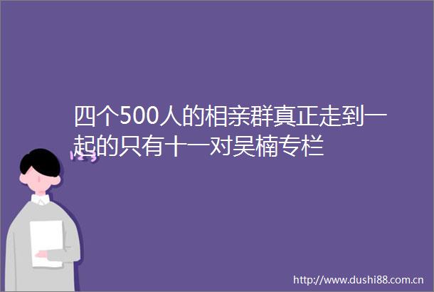 四个500人的相亲群真正走到一起的只有十一对吴楠专栏
