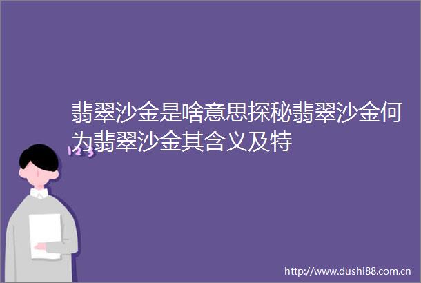 翡翠沙金是啥意思探秘翡翠沙金何为翡翠沙金其含义及特