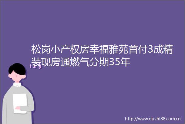 松岗小产权房幸福雅苑首付3成精装现房通燃气分期35年