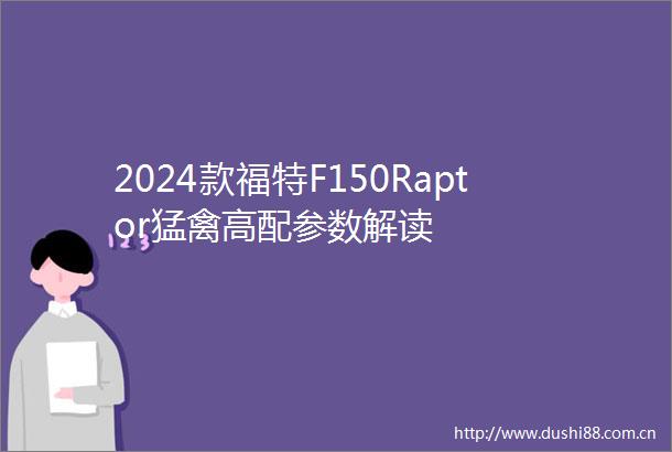 2024款福特F150Raptor猛禽高配参数解读