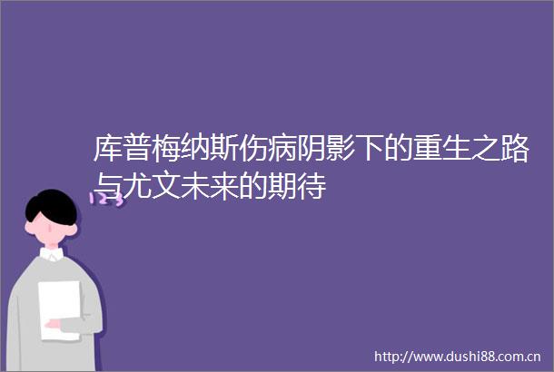 库普梅纳斯伤病阴影下的重生之路与尤文未来的期待