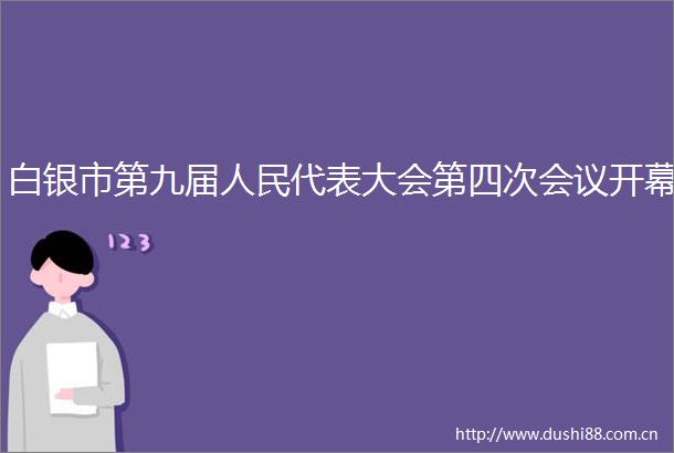 白银市第九届代表大会第四次会议开幕