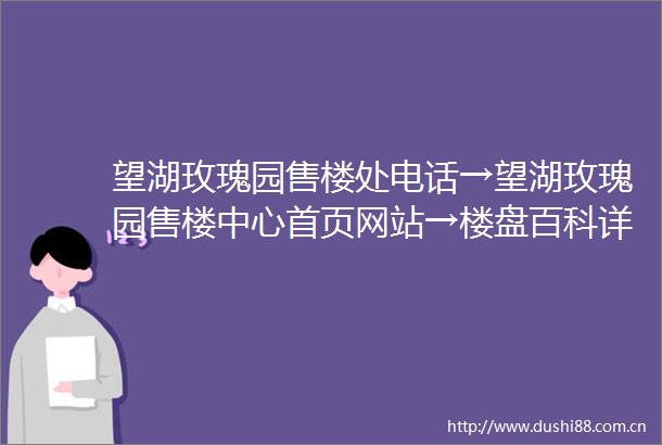 望湖玫瑰园售楼处电话→望湖玫瑰园售楼中心首页网站→楼盘百科详情→24小时热线电话