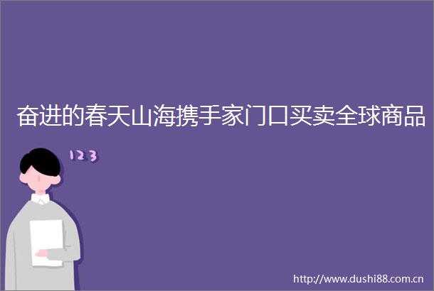 奋进的春天山海携手家门口买卖全球商品