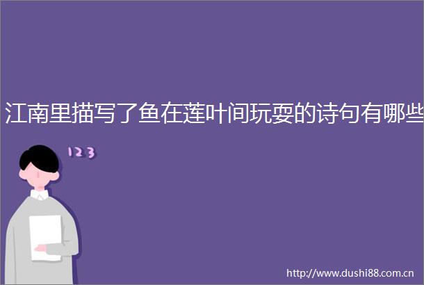 江南里描写了鱼在莲叶间玩耍的诗句有哪些