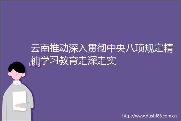 云南推动深入贯彻中央八项规定精神学习教育走深走实