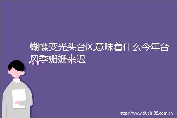 蝴蝶变光头台风意味着什么今年台风季姗姗来迟