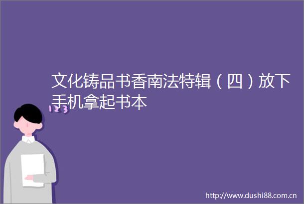 文化铸品书香南法特辑（四）放下手机拿起书本