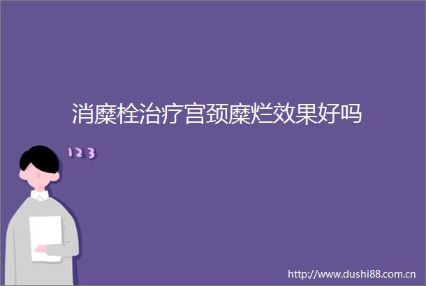 消糜栓治疗宫颈糜烂效果好吗