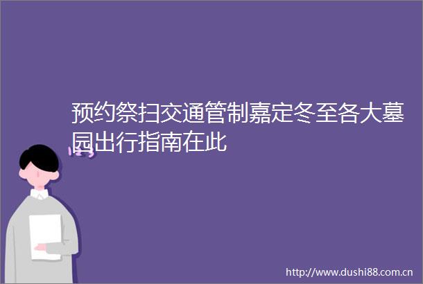 预约祭扫交通管制嘉定冬至各大墓园出行指南在此