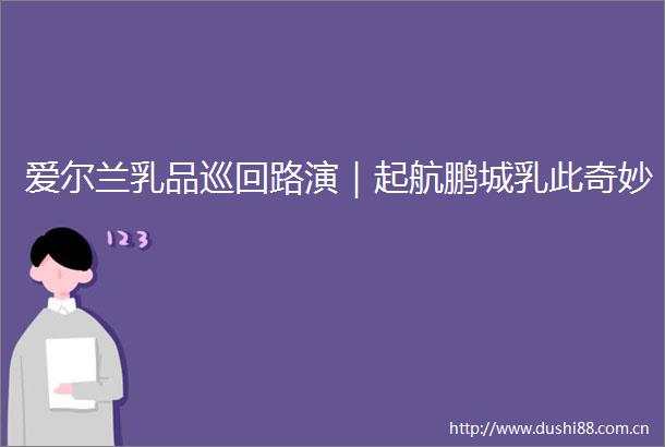 爱尔兰乳品巡回路演｜起航鹏城乳此奇妙