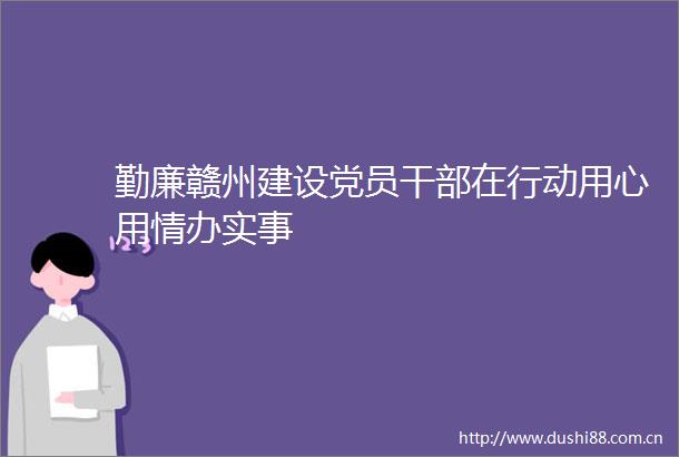 勤廉赣州建设党员在行动用心用情办实事