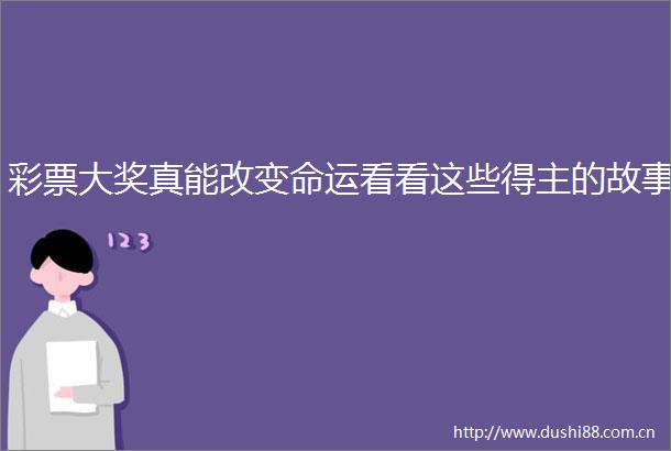 彩票大奖真能改变命运看看这些得主的故事