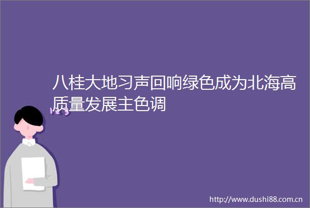 八桂大地习声回响绿色成为北海高质量发展主色调