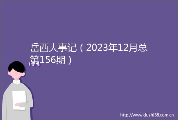 岳西大事记（2023年12月总第156期）