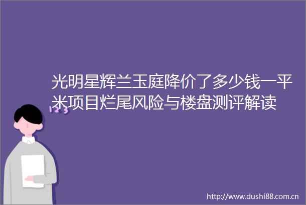 光明星辉兰玉庭降价了多少钱一平米项目烂尾风险与楼盘测评解读