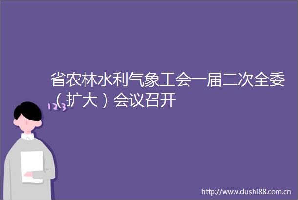 省农林水利气象工会一届二次全委（扩大）会议召开