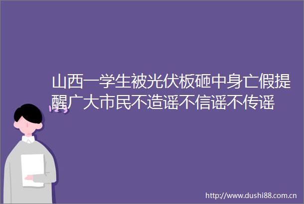 山西一学生被光伏板砸中身亡假提醒广大市民不造谣不信谣不传谣