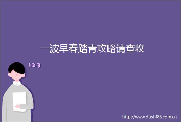 一波早春踏青攻略请查收