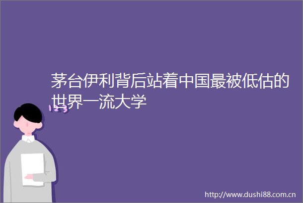 茅台伊利背后站着最被低估的世界一流大学
