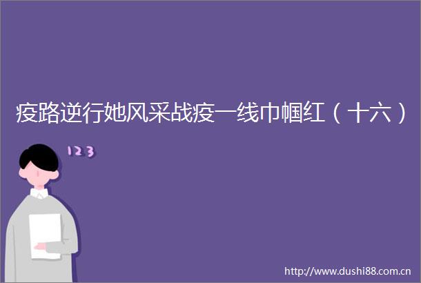 疫路逆行她风采战疫一线巾帼红（十六）