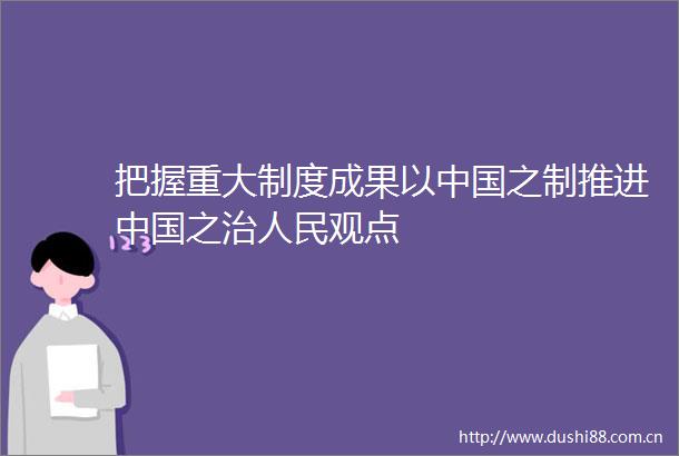 把握重大制度成果以之制推进之治观点