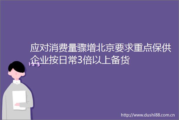 应对消费量骤增北京要求重点保供企业按日常3倍以上备货