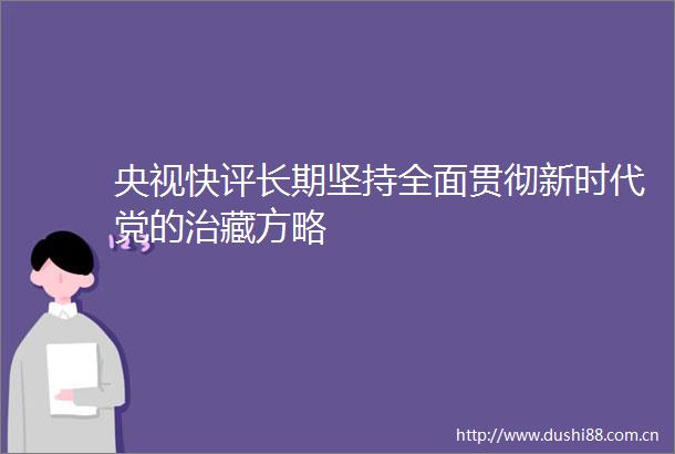 央视快评长期坚持全面贯彻新时代党的治藏方略