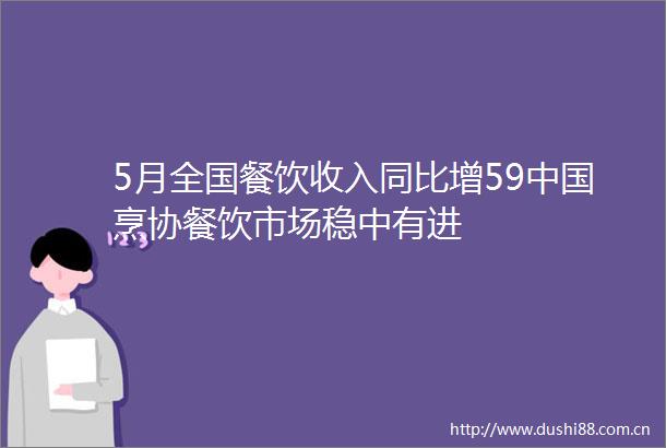 5月全国餐饮收入同比增59烹协餐饮市场稳中有进