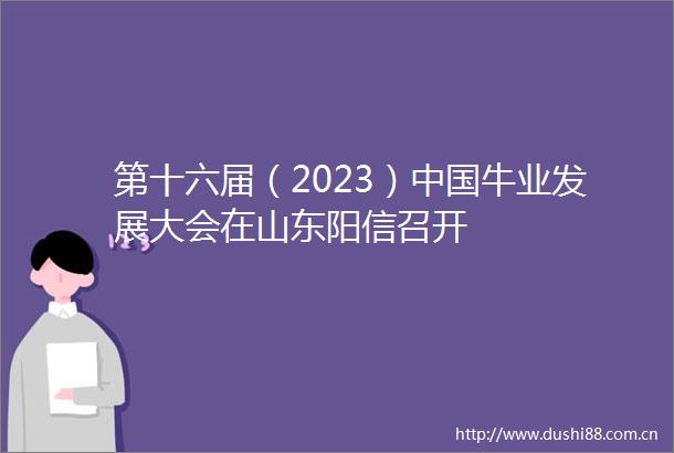 第十六届（2023）牛业发展大会在山东阳信召开