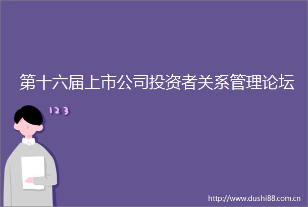 第十六届上市公司投资者关系管理论坛