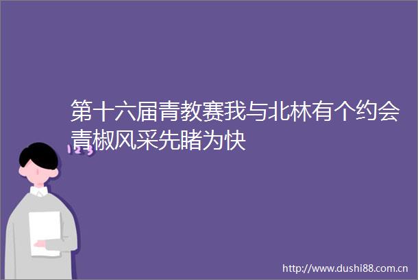 第十六届青教赛我与北林有个约会青椒风采先睹为快