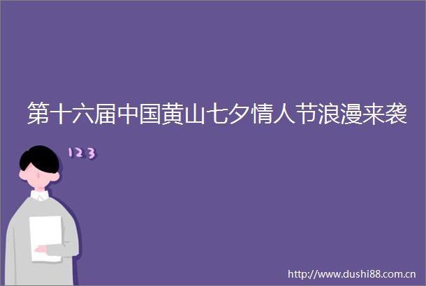 第十六届黄山七夕节浪漫来袭