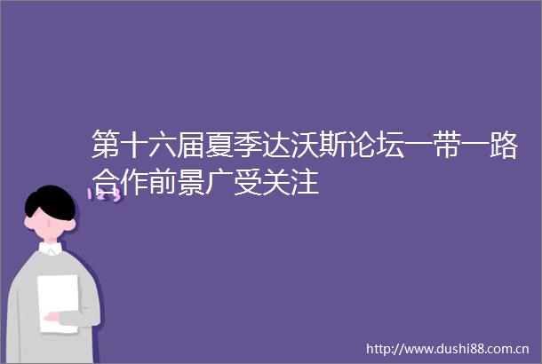 第十六届夏季达沃斯论坛一带一路合作前景广受关注