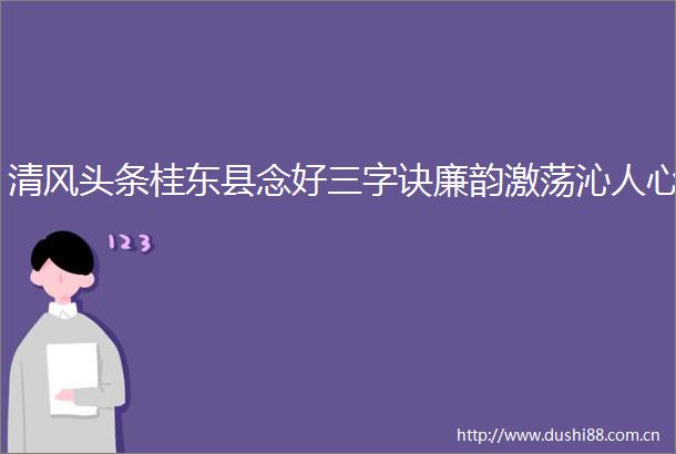 清风头条桂东县念好三字诀廉韵激荡沁人心