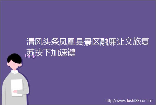清风头条凤凰县景区融廉让文旅复苏按下加速键