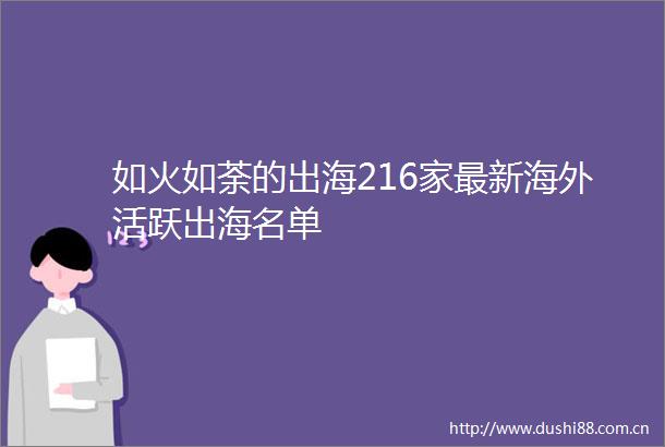 如火如荼的出海216家最新海外活跃出海名单