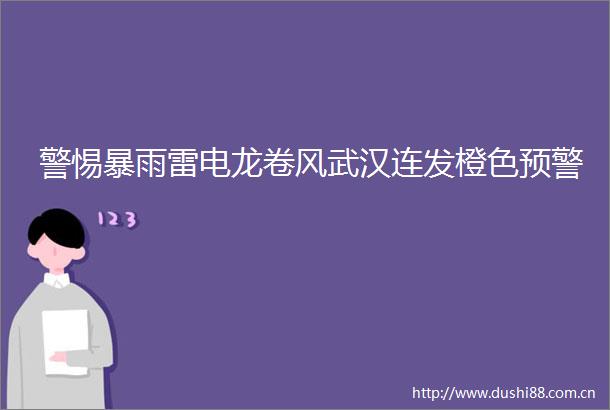 警惕暴雨雷电龙卷风武汉连发橙色预警