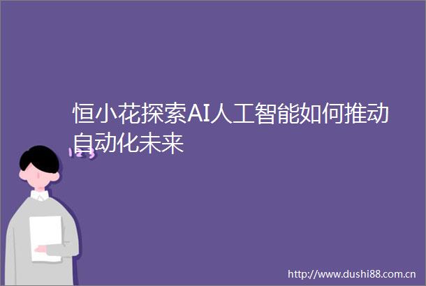恒小花探索AI人工智能如何推动自动化未来