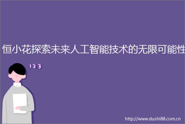 恒小花探索未来人工智能技术的无限可能性