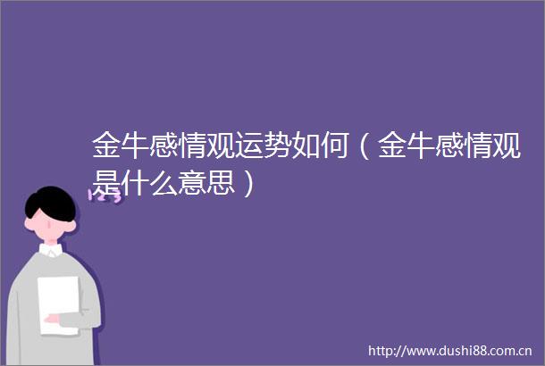 金牛感情观运势如何（金牛感情观是什么意思）