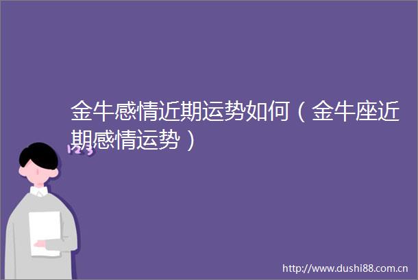 金牛感情近期运势如何（金牛座近期感情运势）