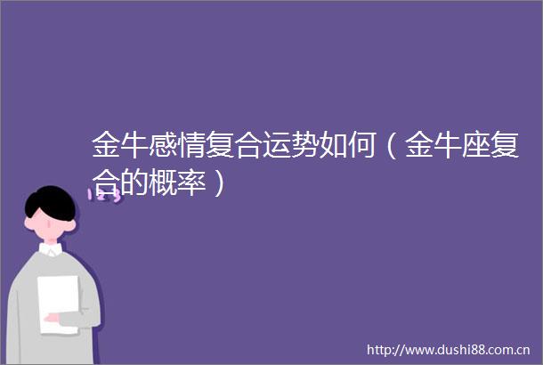 金牛感情复合运势如何（金牛座复合的概率）