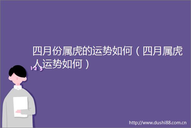 四月份属虎的运势如何（四月属虎人运势如何）