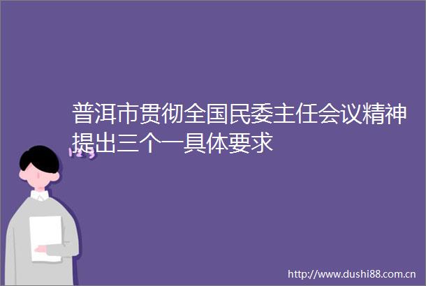 普洱市贯彻全国民委主任会议精神提出三个一具体要求