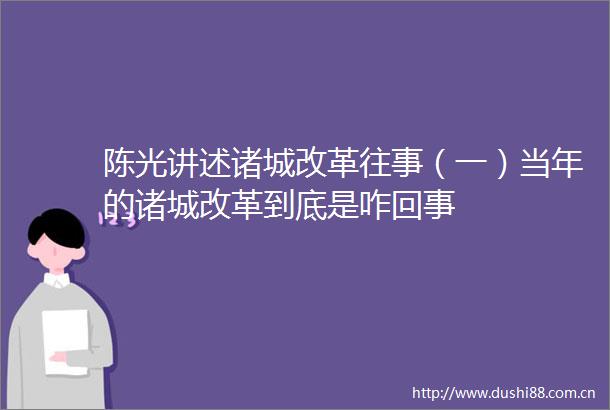 陈光讲述诸城改革往事（一）当年的诸城改革到底是咋回事